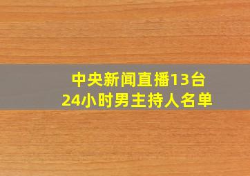 中央新闻直播13台24小时男主持人名单