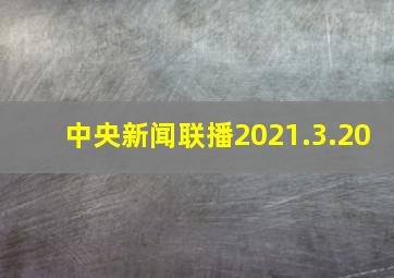 中央新闻联播2021.3.20