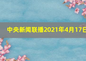 中央新闻联播2021年4月17日