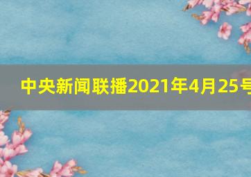 中央新闻联播2021年4月25号