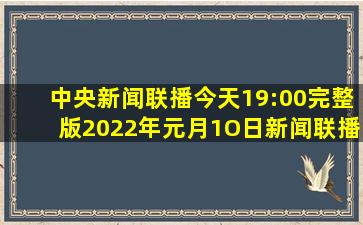 中央新闻联播今天19:00完整版2022年元月1O日新闻联播