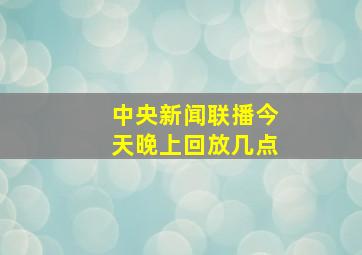 中央新闻联播今天晚上回放几点