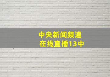 中央新闻频道在线直播13中