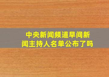 中央新闻频道早间新闻主持人名单公布了吗