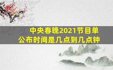 中央春晚2021节目单公布时间是几点到几点钟