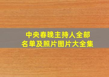 中央春晚主持人全部名单及照片图片大全集