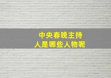 中央春晚主持人是哪些人物呢