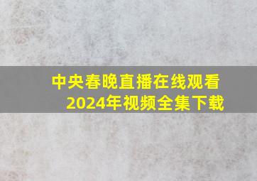 中央春晚直播在线观看2024年视频全集下载