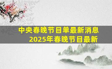 中央春晚节目单最新消息2025年春晚节目最新