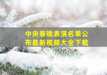 中央春晚表演名单公布最新视频大全下载