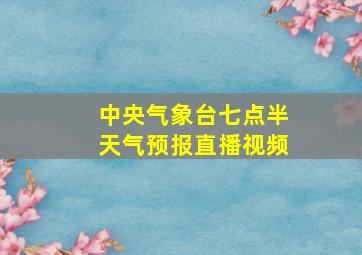 中央气象台七点半天气预报直播视频