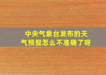 中央气象台发布的天气预报怎么不准确了呀