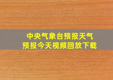 中央气象台预报天气预报今天视频回放下载