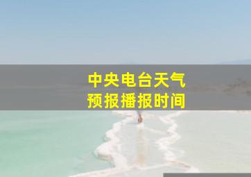 中央电台天气预报播报时间