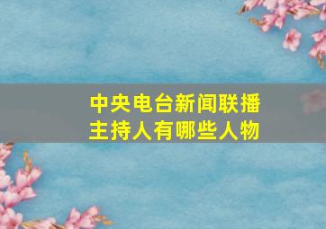 中央电台新闻联播主持人有哪些人物