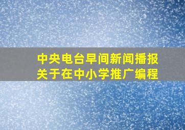 中央电台早间新闻播报关于在中小学推广编程