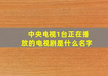 中央电视1台正在播放的电视剧是什么名字