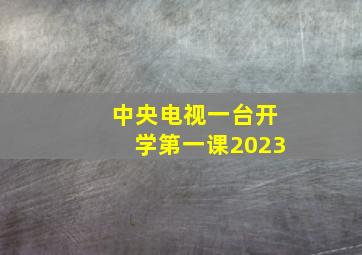 中央电视一台开学第一课2023