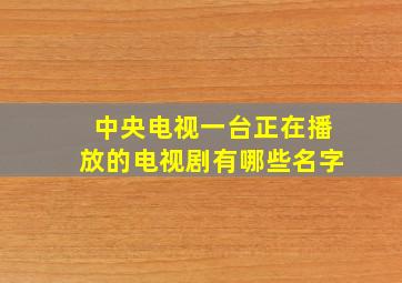 中央电视一台正在播放的电视剧有哪些名字