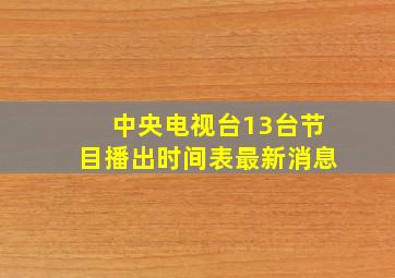 中央电视台13台节目播出时间表最新消息