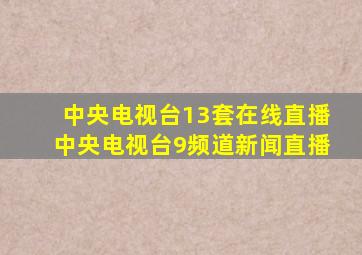 中央电视台13套在线直播中央电视台9频道新闻直播