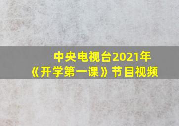 中央电视台2021年《开学第一课》节目视频