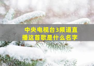 中央电视台3频道直播这首歌是什么名字