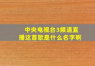 中央电视台3频道直播这首歌是什么名字啊