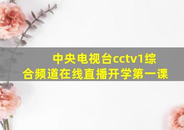 中央电视台cctv1综合频道在线直播开学第一课