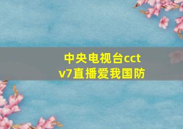 中央电视台cctv7直播爱我国防