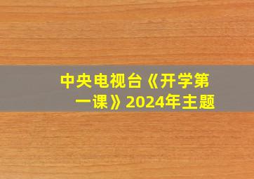 中央电视台《开学第一课》2024年主题