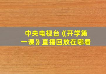 中央电视台《开学第一课》直播回放在哪看