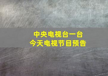 中央电视台一台今天电视节目预告