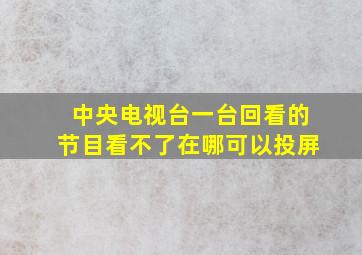 中央电视台一台回看的节目看不了在哪可以投屏