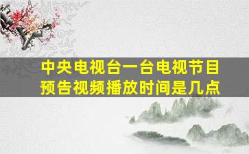 中央电视台一台电视节目预告视频播放时间是几点