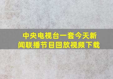 中央电视台一套今天新闻联播节目回放视频下载