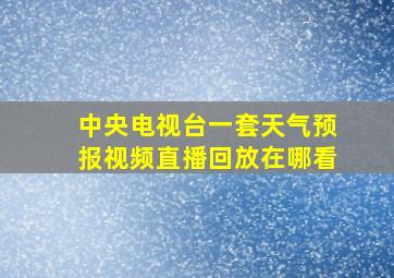 中央电视台一套天气预报视频直播回放在哪看