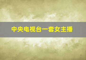 中央电视台一套女主播