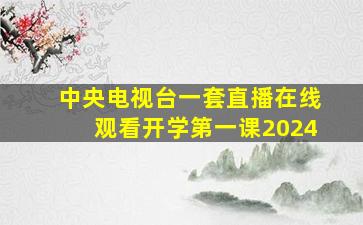 中央电视台一套直播在线观看开学第一课2024