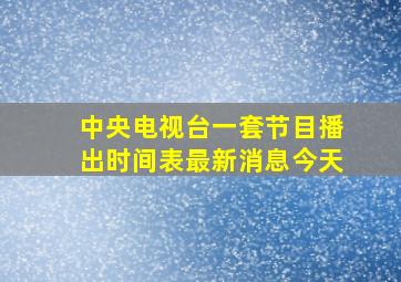 中央电视台一套节目播出时间表最新消息今天