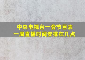 中央电视台一套节目表一周直播时间安排在几点