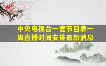 中央电视台一套节目表一周直播时间安排最新消息