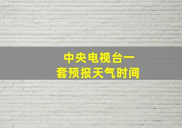 中央电视台一套预报天气时间