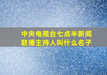 中央电视台七点半新闻联播主持人叫什么名子