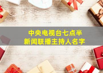 中央电视台七点半新闻联播主持人名字