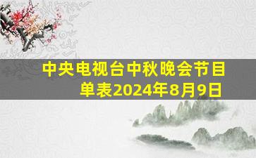 中央电视台中秋晚会节目单表2024年8月9日