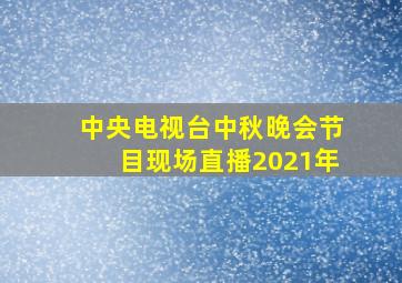 中央电视台中秋晚会节目现场直播2021年