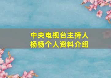 中央电视台主持人杨杨个人资料介绍