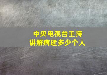 中央电视台主持讲解病逝多少个人