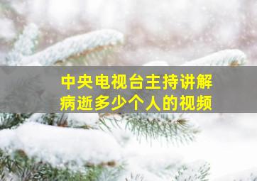 中央电视台主持讲解病逝多少个人的视频